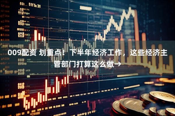 009配资 划重点！下半年经济工作，这些经济主管部门打算这么做→
