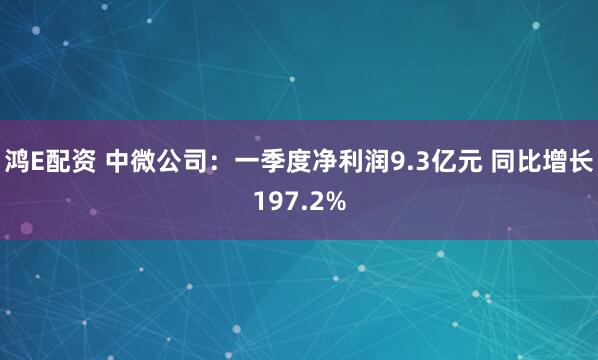 鸿E配资 中微公司：一季度净利润9.3亿元 同比增长197.2%